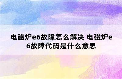 电磁炉e6故障怎么解决 电磁炉e6故障代码是什么意思